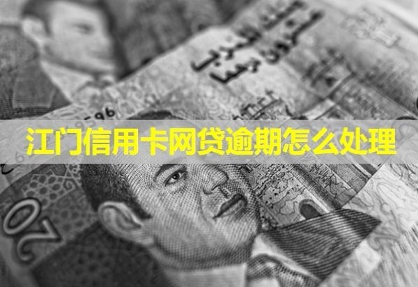 江門信用卡網(wǎng)貸逾期怎么處理？