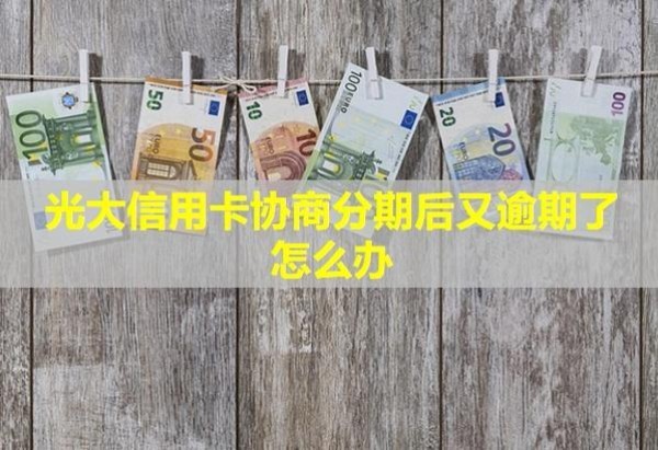 光大信用卡協(xié)商分期后又逾期了怎么辦？會怎么樣？