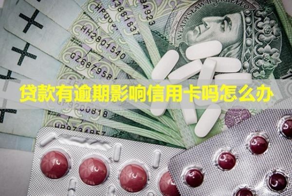 貸款有逾期影響信用卡嗎怎么辦