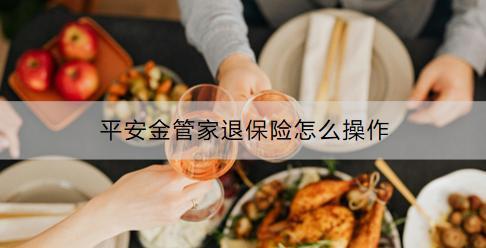 平安金管家退保險(xiǎn)怎么操作