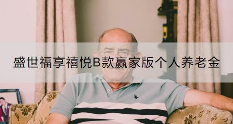 盛世福享禧悅B款贏家版?zhèn)€人養(yǎng)老金怎么樣？如何購買？