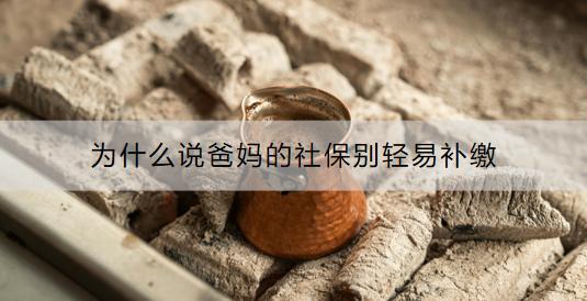 為什么說爸媽的社保別輕易補(bǔ)繳