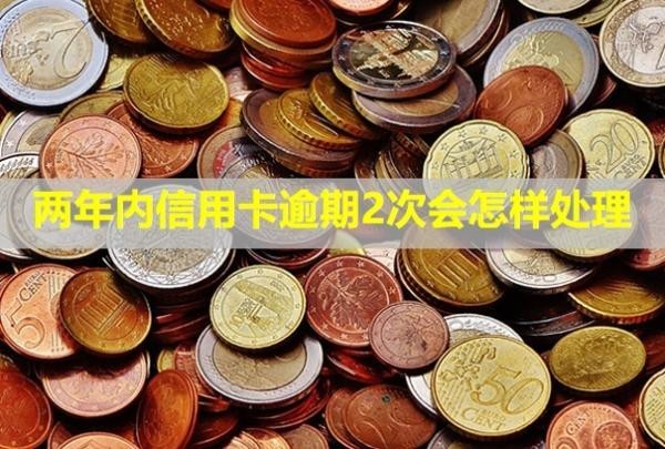 兩年內(nèi)信用卡逾期2次會(huì)怎樣處理？有哪些影響？