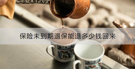 保險(xiǎn)未到期退保能退多少錢(qián)回來(lái)？退保流程是什么？