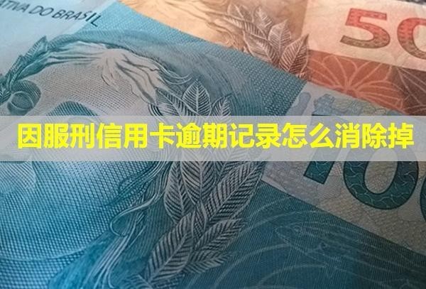 因服刑信用卡逾期記錄怎么消除掉？無力償還怎么辦？