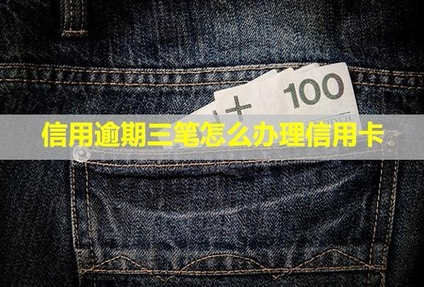 信用逾期三筆怎么辦理信用卡？