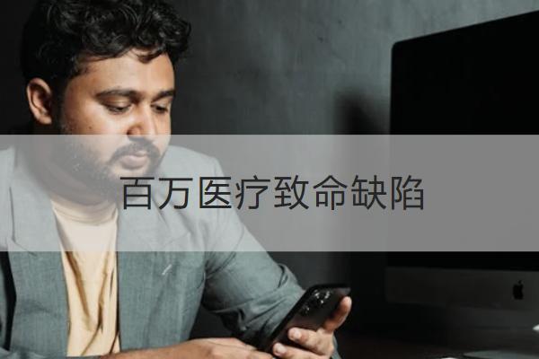 百萬醫(yī)療致命缺陷有哪些？怎么買合適？