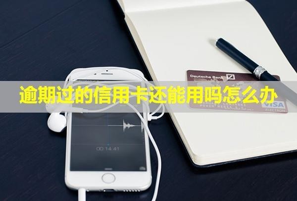 逾期過的信用卡還能用嗎怎么辦？可以注銷嗎？