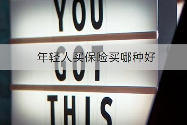 年輕人買保險買哪種好？需要注意什么？