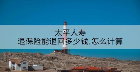 太平人壽退保險能退回多少錢,怎么計算？退保流程是什么？
