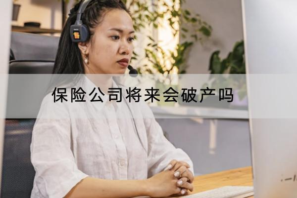 保險(xiǎn)公司將來會(huì)破產(chǎn)嗎？保險(xiǎn)公司越大越好嗎？