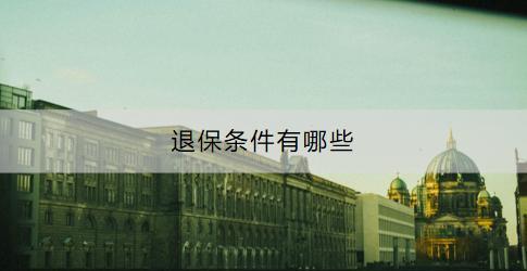 退保條件有哪些？退保一般能退多少？