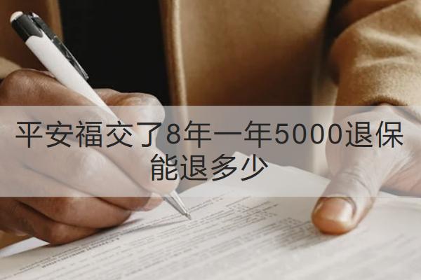 平安福交了8年一年5000退保能退多少？怎么退？