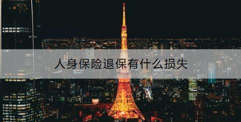 人身保險(xiǎn)退保有什么損失？退保流程是什么？