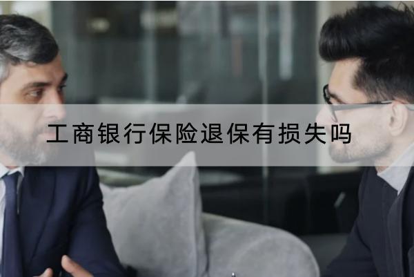 工商銀行保險(xiǎn)退保有損失嗎？退保怎樣操作？