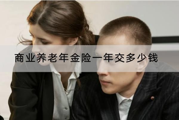 商業(yè)養(yǎng)老年金險(xiǎn)一年交多少錢