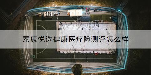 泰康悅選健康醫(yī)療險(xiǎn)測(cè)評(píng)怎么樣
