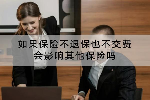 如果保險(xiǎn)不退保也不交費(fèi)會(huì)影響其他保險(xiǎn)嗎？交不起保費(fèi)怎么辦？