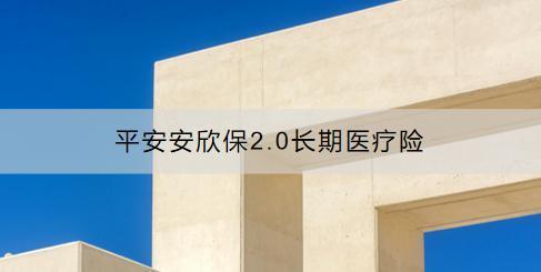平安安欣保2.0長期醫(yī)療險怎么樣？怎么買？