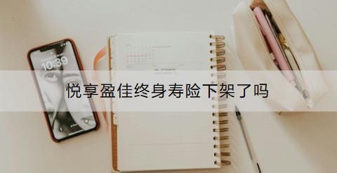 悅享盈佳終身壽險下架了嗎？有沒有其他的產(chǎn)品推薦？