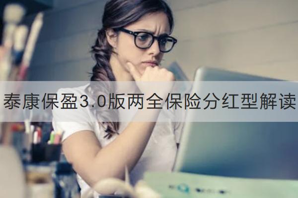 泰康保盈3.0版兩全保險分紅型解讀，有哪些亮點？