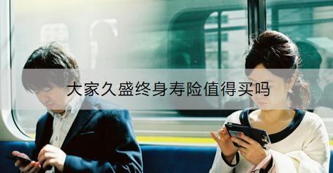 大家久盛終身壽險(xiǎn)值得買(mǎi)嗎？購(gòu)買(mǎi)要注意什么？