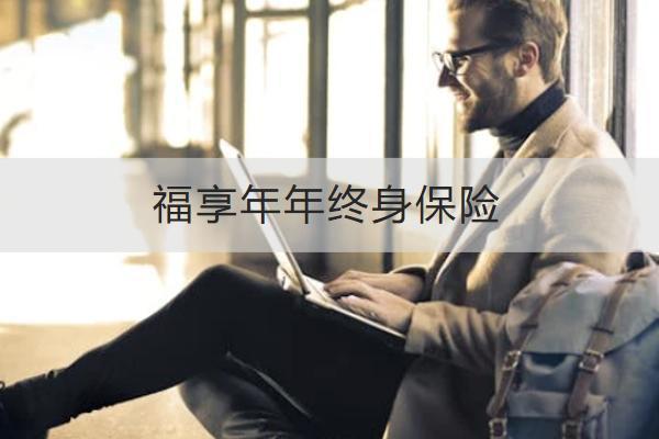 福享年年終身保險(xiǎn)保什么？承保公司是哪家？