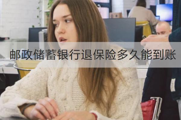 郵政儲(chǔ)蓄銀行退保險(xiǎn)多久能到賬？能退多少？