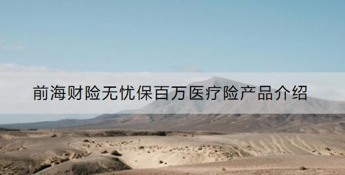 前海財險無憂保百萬醫(yī)療險產品介紹：這款產品怎么樣？適合什么人群？