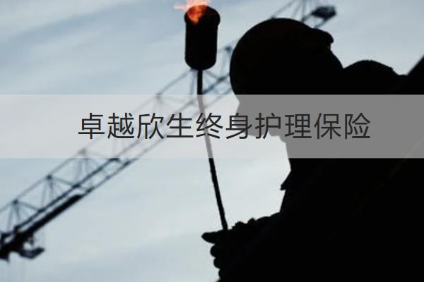 卓越欣生終身護(hù)理保險(xiǎn)好不好？保什么？