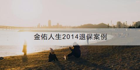 金佑人生2014退保案例