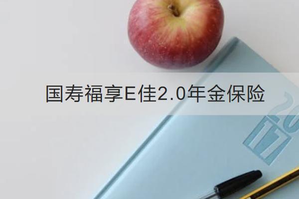 國(guó)壽福享E佳2.0年金保險(xiǎn)好不好？有什么特色？