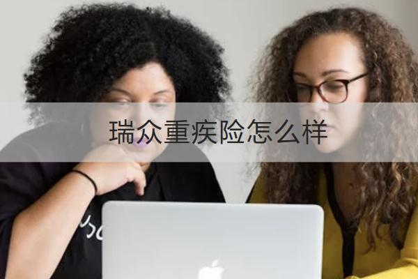 瑞眾重疾險怎么樣？保什么？