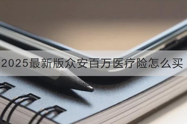 2025最新版眾安百萬醫(yī)療險怎么買？表現(xiàn)如何？