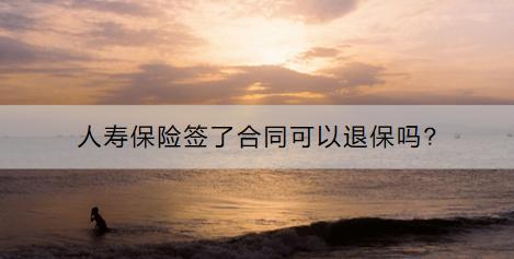 人壽保險(xiǎn)簽了合同可以退保嗎?要怎么退？