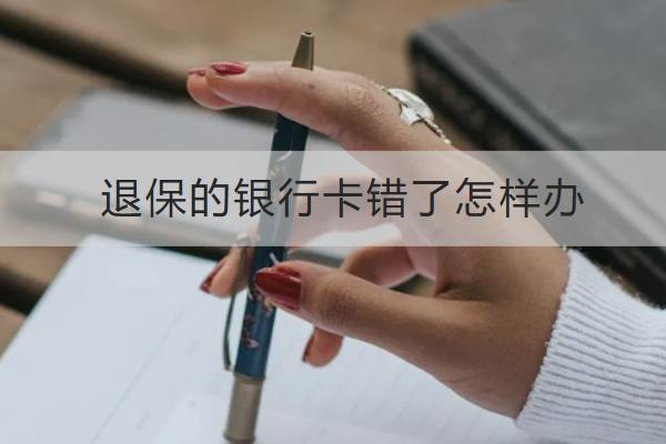 退保的銀行卡錯了怎樣辦？怎么能減少損失？