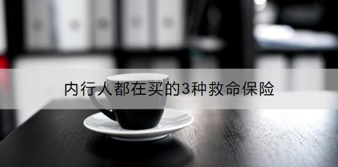 內(nèi)行人都在買的3種救命保險有哪些？怎么買好？