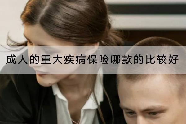 成人的重大疾病保險哪款的比較好？怎么買合適？