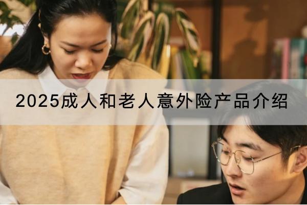 2025成人和老人意外險產(chǎn)品介紹，意外險意外傷害的定義是什么？