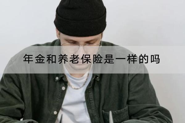 年金和養(yǎng)老保險(xiǎn)是一樣的嗎？買哪種合適？
