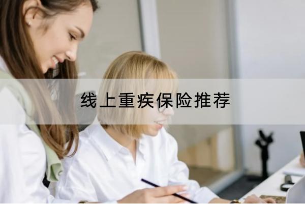 線上重疾保險(xiǎn)推薦哪些？可靠嗎？
