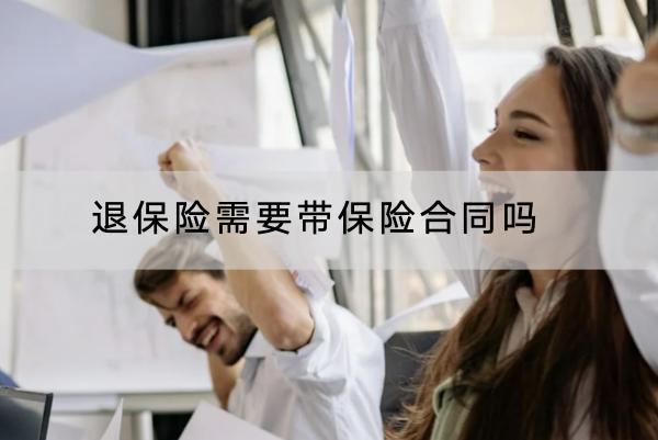 退保險(xiǎn)需要帶保險(xiǎn)合同嗎？退保險(xiǎn)有哪些流程？