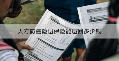 人壽防癌險(xiǎn)退保險(xiǎn)能退回多少錢(qián)？怎么退？