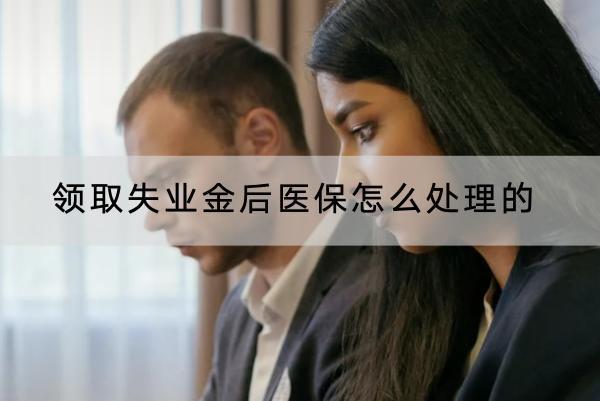 領(lǐng)取失業(yè)金后醫(yī)保怎么處理的