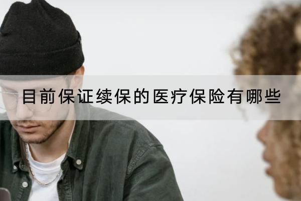 目前保證續(xù)保的醫(yī)療保險(xiǎn)有哪些？怎么買合適？