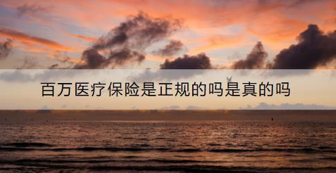 百萬醫(yī)療保險(xiǎn)是正規(guī)的嗎是真的嗎？有哪些特點(diǎn)呢？