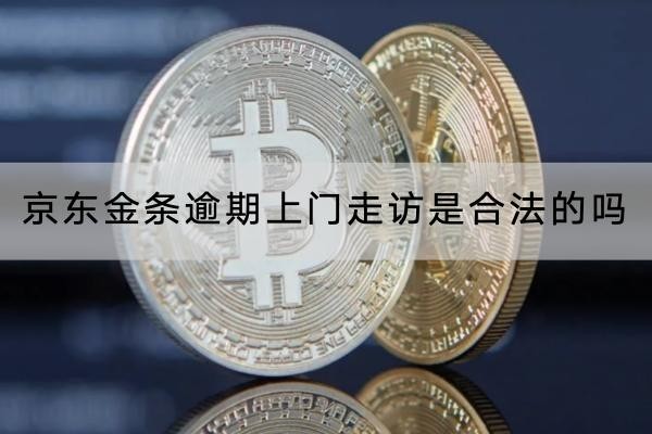 京東金條逾期上門走訪是合法的嗎？詳細(xì)解讀