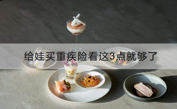 給娃買(mǎi)重疾險(xiǎn)看這3點(diǎn)就夠了是哪3點(diǎn)？有什么產(chǎn)品推薦？
