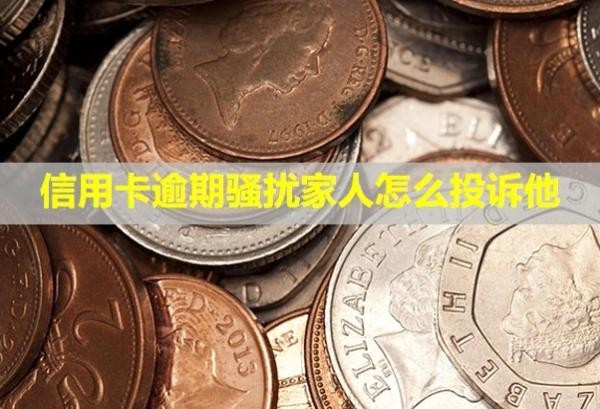 信用卡逾期騷擾家人怎么投訴他？上門了怎么辦？