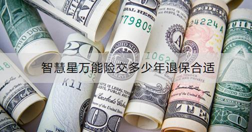 智慧星萬能險交多少年退保合適？退保流程是什么？